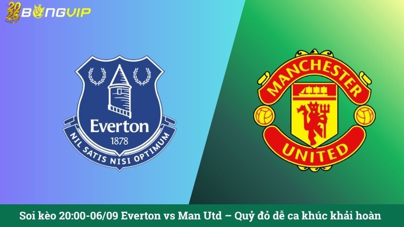 Soi kèo 20:00-06/09 Everton vs Man Utd – Quỷ đỏ dễ ca khúc khải hoàn