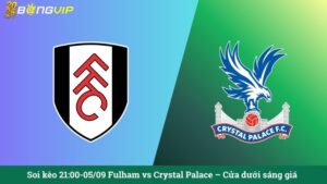 Soi kèo 21:00-05/09 Fulham vs Crystal Palace – Cửa dưới sáng giá