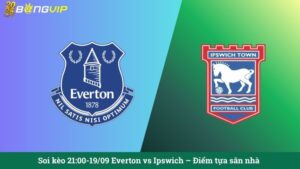 Soi kèo 21:00-19/09 Everton vs Ipswich – Điểm tựa sân nhà