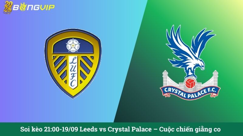 Soi kèo 21:00-19/09 Leeds vs Crystal Palace – Cuộc chiến giằng co