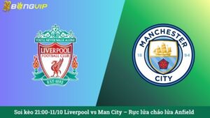 Soi kèo 21:00-11/10 Liverpool vs Man City – Rực lửa chảo lửa Anfield
