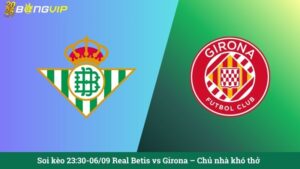 Soi kèo 23:30-06/09 Real Betis vs Girona – Chủ nhà khó thở